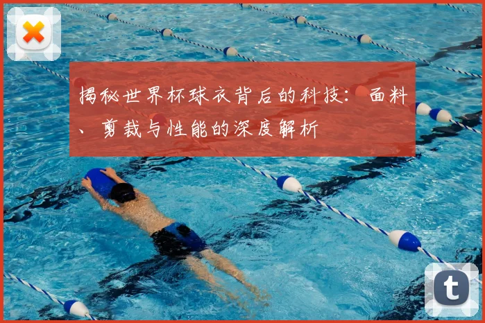 揭秘世界杯球衣背后的科技：面料、剪裁与性能的深度解析