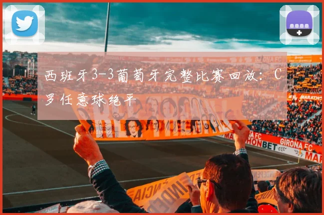 西班牙3-3葡萄牙完整比赛回放：C罗任意球绝平