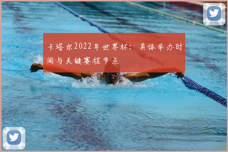 卡塔尔2022年世界杯：具体举办时间与关键赛程节点