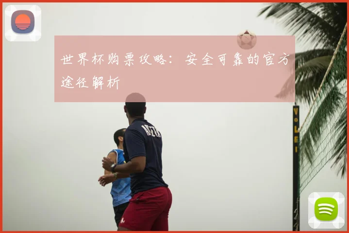 世界杯购票攻略：安全可靠的官方途径解析