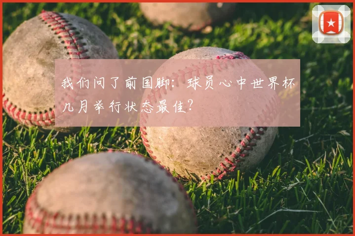 我们问了前国脚：球员心中世界杯几月举行状态最佳？