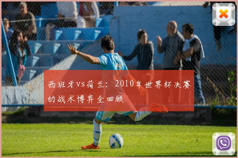 西班牙vs荷兰：2010年世界杯决赛的战术博弈全回顾