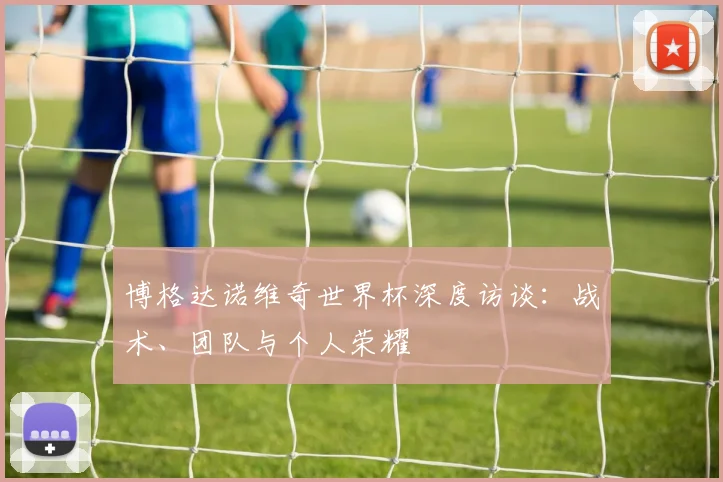博格达诺维奇世界杯深度访谈：战术、团队与个人荣耀