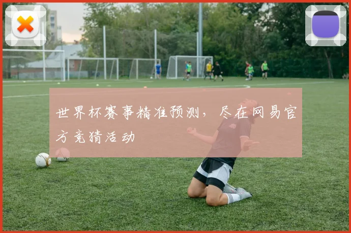 世界杯赛事精准预测，尽在网易官方竞猜活动