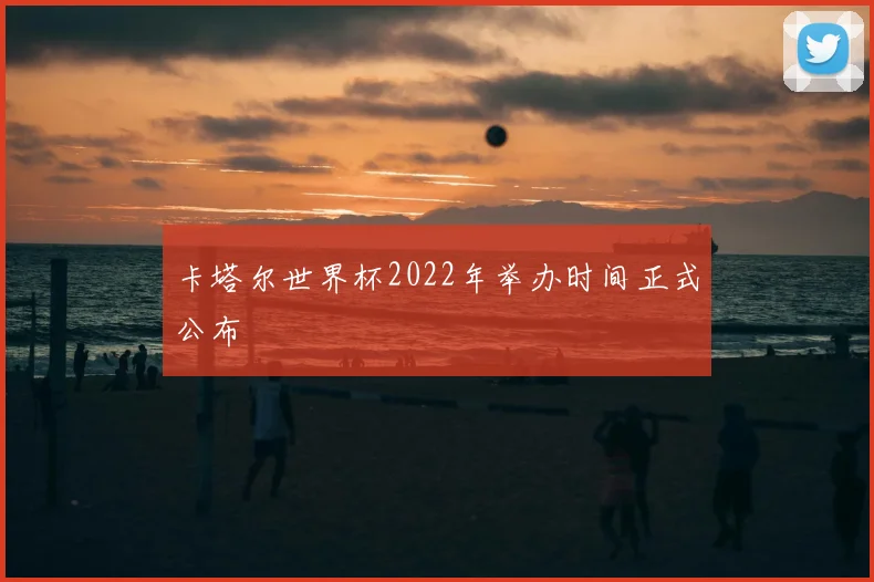 卡塔尔世界杯2022年举办时间正式公布