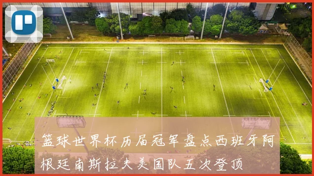 篮球世界杯历届冠军盘点西班牙阿根廷南斯拉夫美国队五次登顶