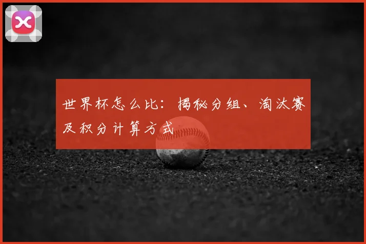 世界杯怎么比：揭秘分组、淘汰赛及积分计算方式