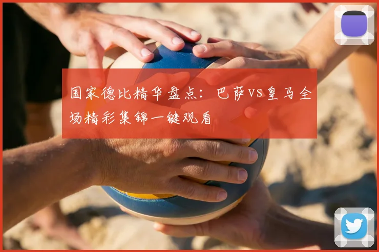 国家德比精华盘点:巴萨vs皇马全场精彩集锦一键观看