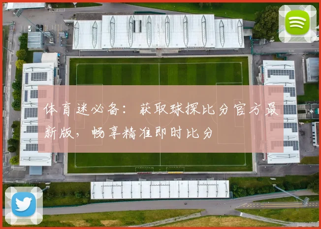 体育迷必备：获取球探比分官方最新版，畅享精准即时比分