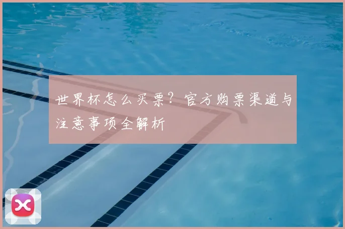 世界杯怎么买票？官方购票渠道与注意事项全解析