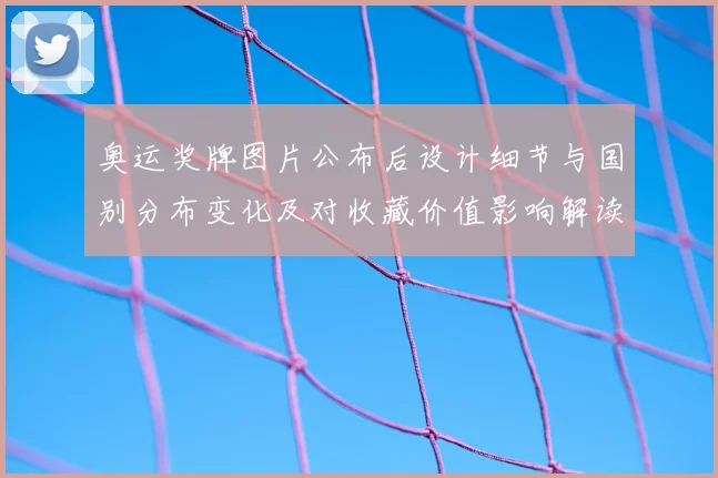 奥运奖牌图片公布后设计细节与国别分布变化及对收藏价值影响解读