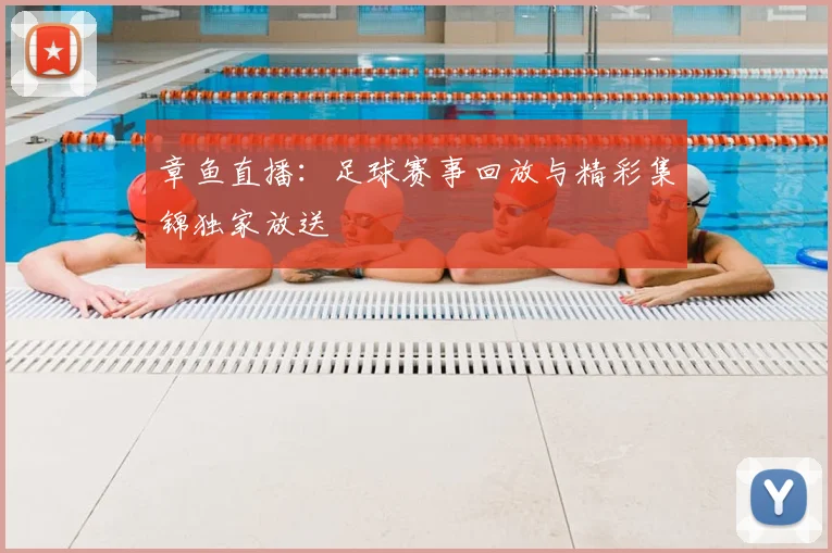 章鱼直播：足球赛事回放与精彩集锦独家放送